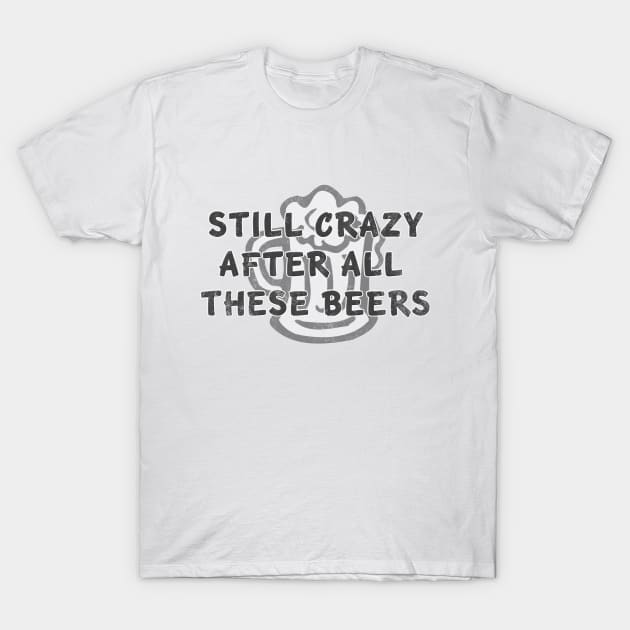 Still Crazy After All These Beers distressed T-Shirt by MotoGirl